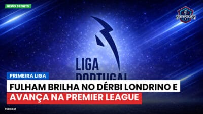 Primeira Liga Podcast: Primeira Liga : Fulham brilha no dérbi londrino e avança na Premier League