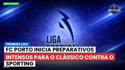 Primeira Liga Podcast: Primeira Liga : FC Porto inicia preparativos intensos para o clássico contra o Sporting