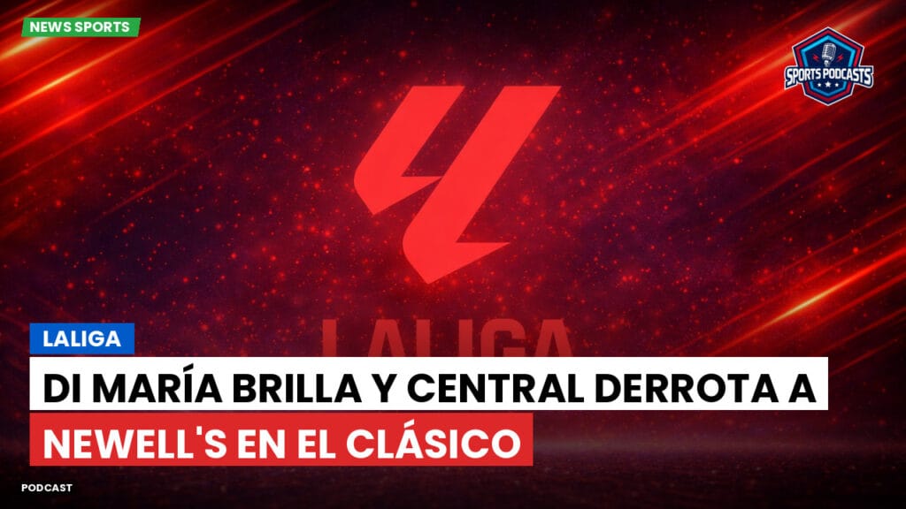 Laliga Podcast: LaLiga : Di María brilla y Central derrota a Newell's en el clásico