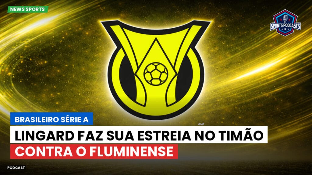 Brasileiro Serie A Podcast: Lingard faz sua estreia no Timão contra o Fluminense