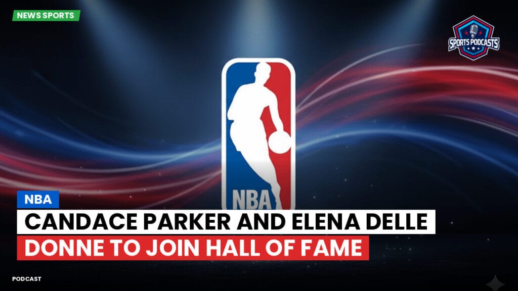 Nba Podcast: Candace Parker and Elena Delle Donne to join Hall of Fame