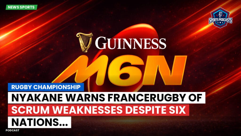 Six Nations Podcast: Rugby Championship : Nyakane warns FranceRugby of scrum weaknesses despite Six Nations...