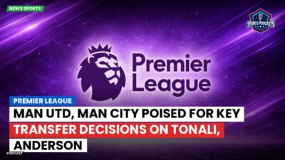 Premier League Podcast: Premier League : Man Utd, Man City poised for key transfer decisions on Tonali, Anderson