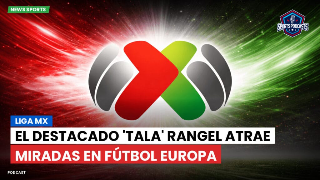 Liga Mx Podcast: El destacado 'Tala' Rangel atrae miradas en fútbol Europa