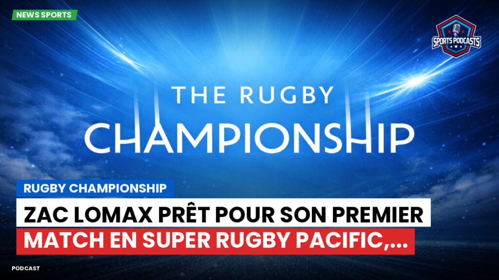 Rugby Championship Podcast: Rugby Championship : Zac Lomax prêt pour son premier match en Super Rugby Pacific,...