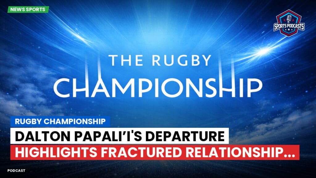 Rugby Championship Podcast: Rugby Championship : Dalton Papali’i's Departure Highlights Fractured Relationship...