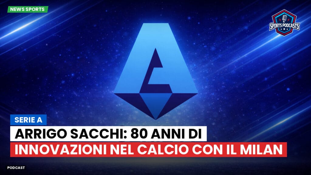 Serie A Podcast: Serie A : Arrigo Sacchi: 80 anni di innovazioni nel calcio con il Milan