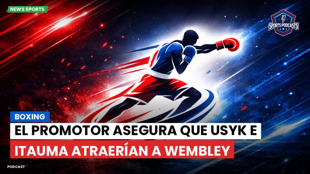 Boxe Podcast: Boxing : El promotor asegura que Usyk e Itauma atraerían a Wembley