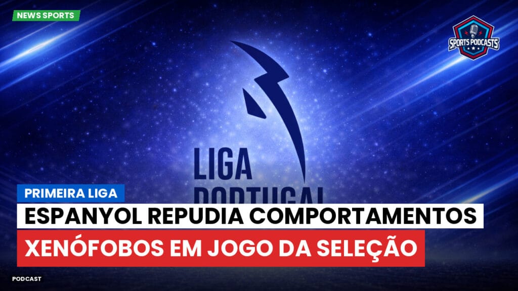 Primeira Liga Podcast: Primeira Liga : Espanyol repudia comportamentos xenófobos em jogo da seleção