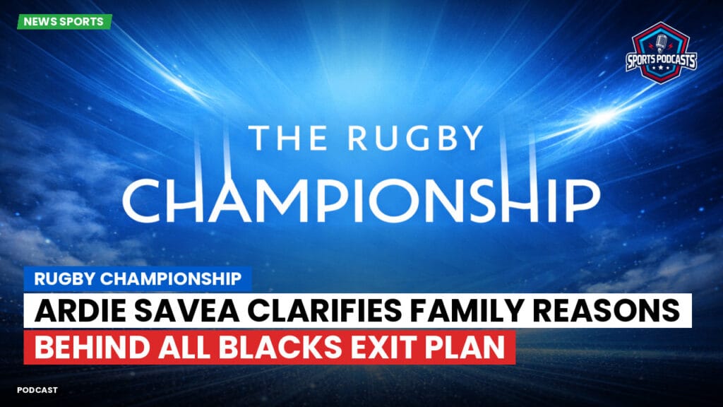 Rugby Championship Podcast: Rugby Championship : Ardie Savea clarifies family reasons behind All Blacks exit plan