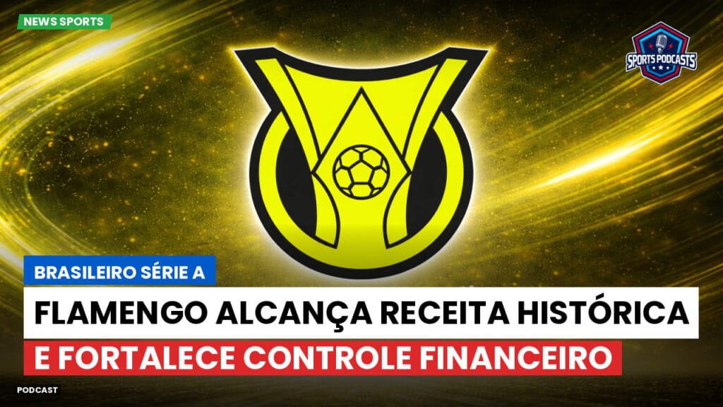 Brasileiro Serie A Podcast: Flamengo alcança receita histórica e fortalece controle financeiro