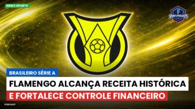 Brasileirão Série A Podcast: Flamengo alcança receita histórica e fortalece controle financeiro