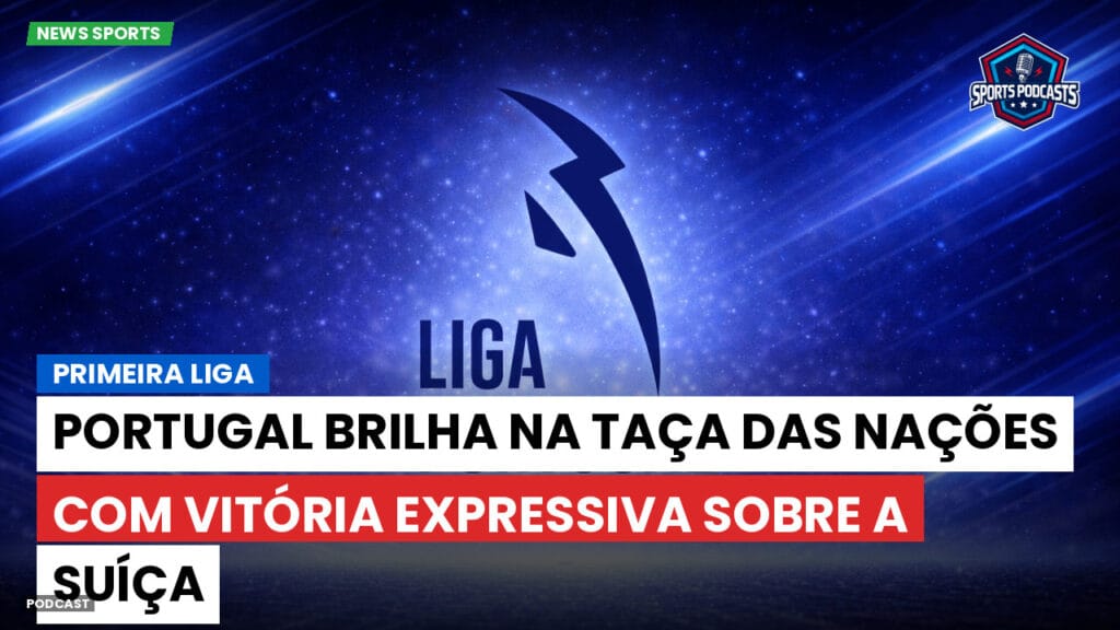 Primeira Liga Podcast: Primeira Liga : Portugal brilha na Taça das Nações com vitória expressiva sobre a Suíça