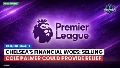 Premier League Podcast: Premier League : Chelsea's Financial Woes: Selling Cole Palmer Could Provide Relief