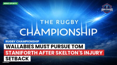 Rugby Championship Podcast: Rugby Championship : Wallabies Must Pursue Tom Staniforth After Skelton's Injury Setback
