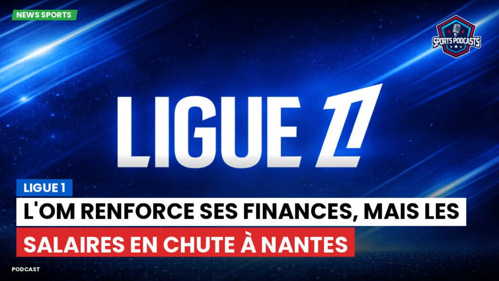 Ligue 1 Podcast: L'OM renforce ses finances, mais les salaires en chute à Nantes