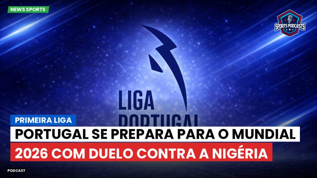 Primeira Liga Podcast: Portugal se prepara para o Mundial 2026 com duelo contra a Nigéria