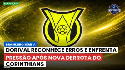Brasileirão Série A Podcast: Dorival reconhece erros e enfrenta pressão após nova derrota do Corinthians