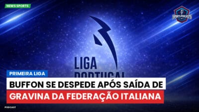 Primeira Liga Podcast: Primeira Liga : Buffon se despede após saída de Gravina da Federação Italiana