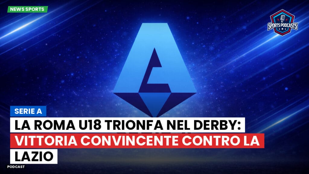 Serie A Podcast: Serie A : La Roma U18 trionfa nel derby: vittoria convincente contro la Lazio