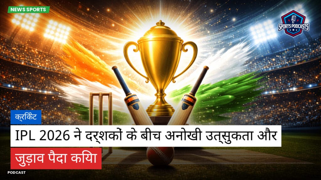 Cricket Hi Podcast: क्रिकेट : IPL 2026 ने दर्शकों के बीच अनोखी उत्सुकता और जुड़ाव पैदा किया
