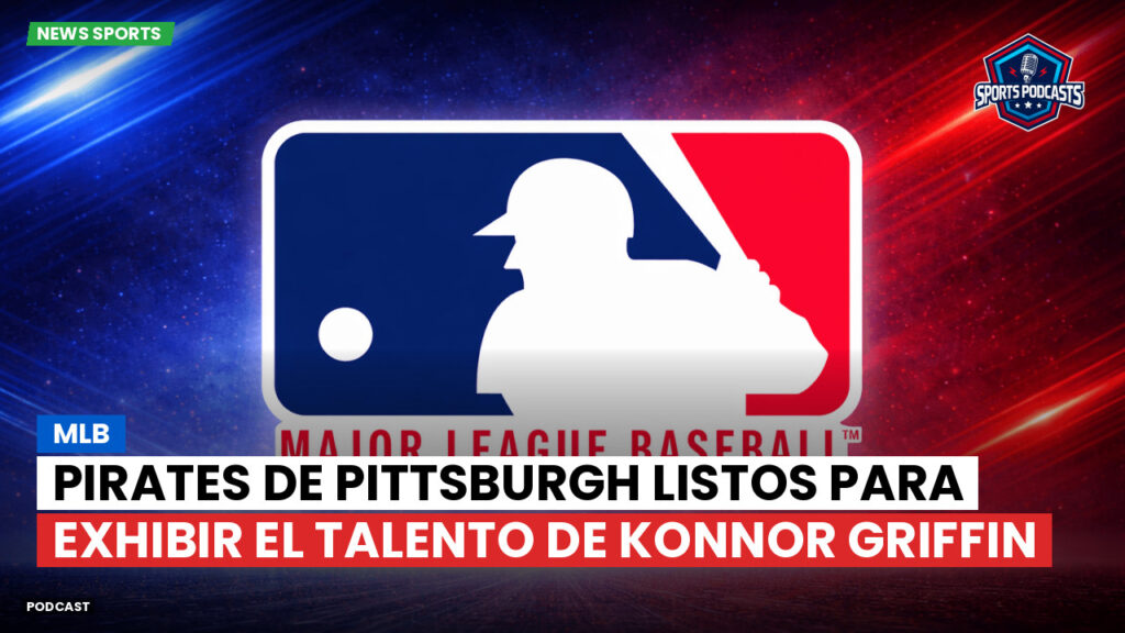 Mlb Podcast: Pirates de Pittsburgh Listos para Exhibir el Talento de Konnor Griffin