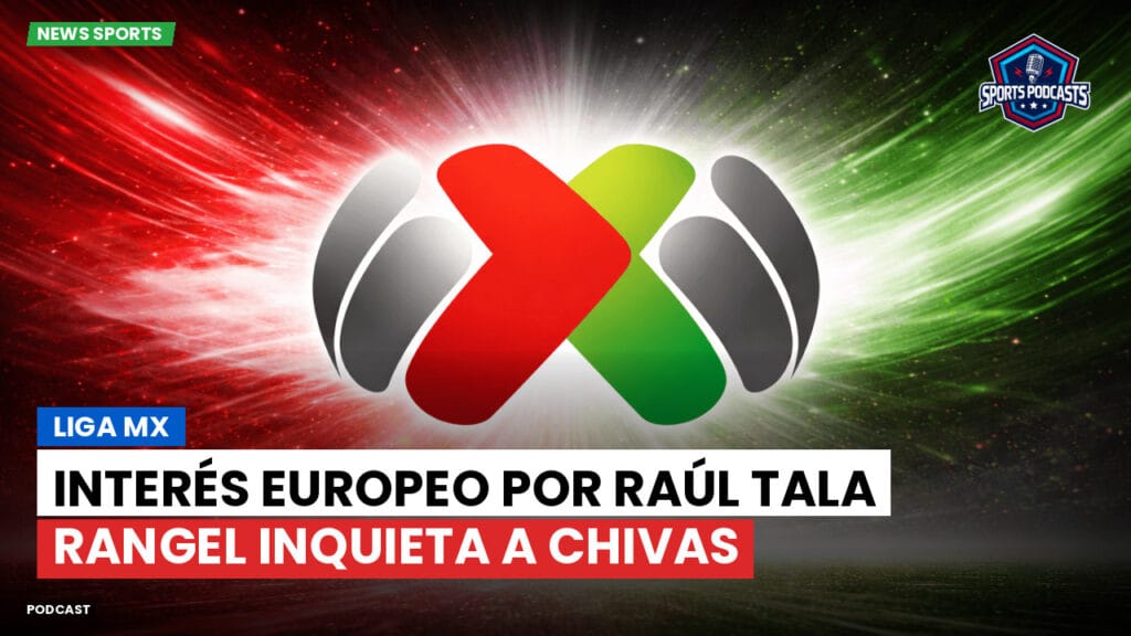 Liga Mx Podcast: Liga MX : Interés europeo por Raúl Tala Rangel inquieta a Chivas