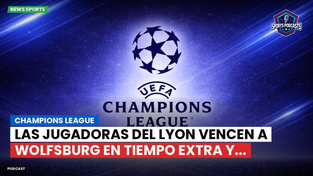 Champions League Podcast: Champions League: Las jugadoras del Lyon vencen a Wolfsburg en tiempo extra y...