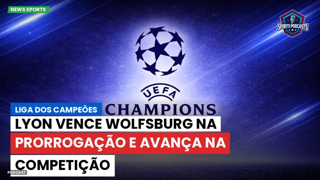 Champions League Podcast: Liga dos Campeões: Lyon vence Wolfsburg na prorrogação e avança na competição