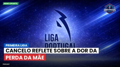 Primeira Liga Podcast: Primeira Liga : Cancelo reflete sobre a dor da perda da mãe