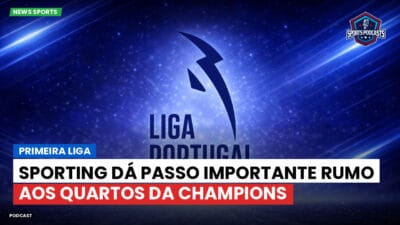 Primeira Liga Podcast: Primeira Liga : Sporting dá passo importante rumo aos quartos da Champions