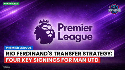 Premier League Podcast: Premier League : Rio Ferdinand's Transfer Strategy: Four Key Signings for Man Utd
