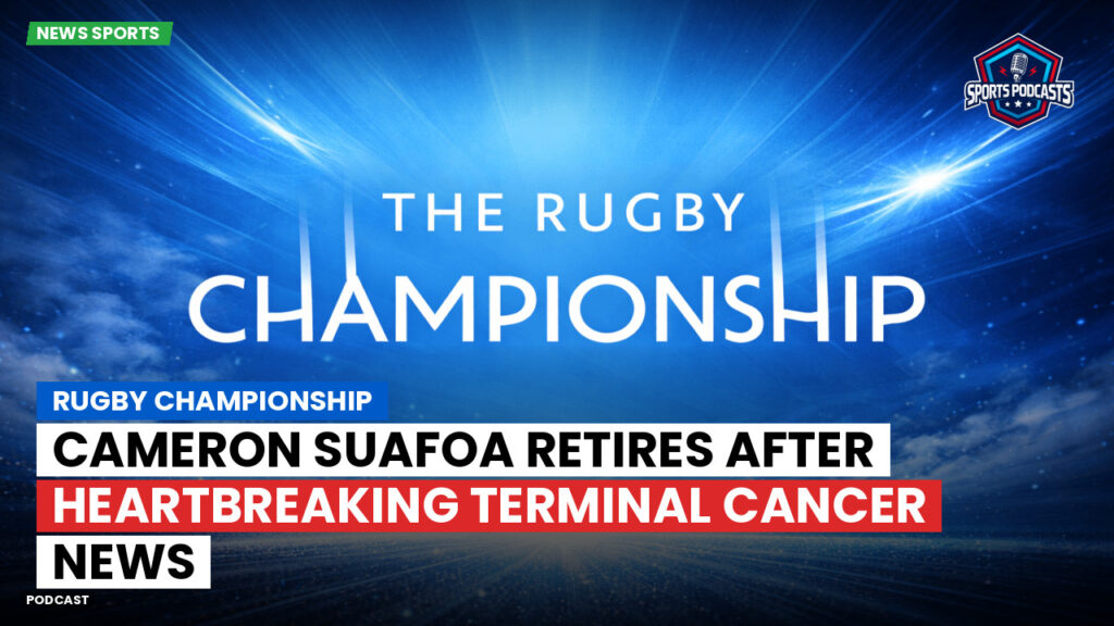 Rugby Championship Podcast: Rugby Championship : Cameron Suafoa Retires After Heartbreaking Terminal Cancer News