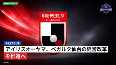 Jリーグ Podcast: J-League : アイリスオーヤマ、ベガルタ仙台の経営改革を推進へ