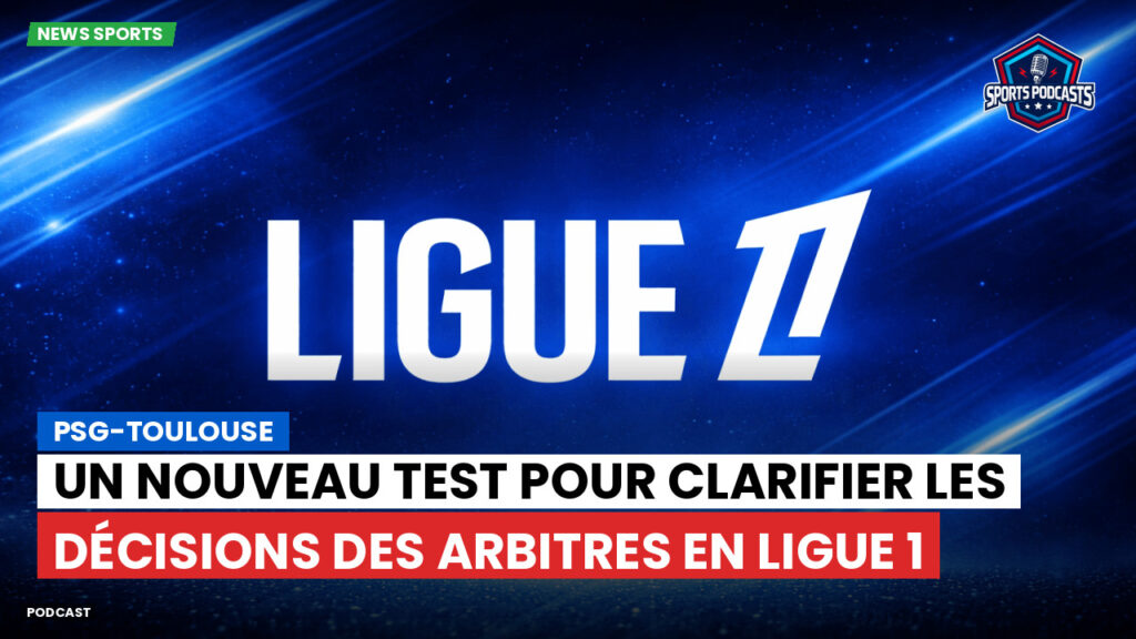 Ligue 1 Podcast: PSG-Toulouse : Un nouveau test pour clarifier les décisions des arbitres en Ligue 1