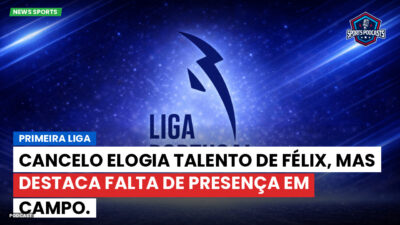 Primeira Liga Podcast: Primeira Liga : Cancelo elogia talento de Félix, mas destaca falta de presença em campo.