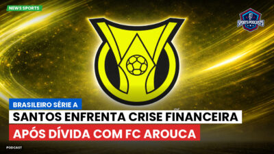 Brasileirão Série A Podcast: Santos enfrenta crise financeira após dívida com FC Arouca