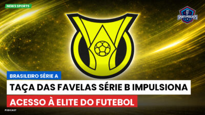 Brasileirão Série A Podcast: Taça das Favelas Série B impulsiona acesso à elite do futebol