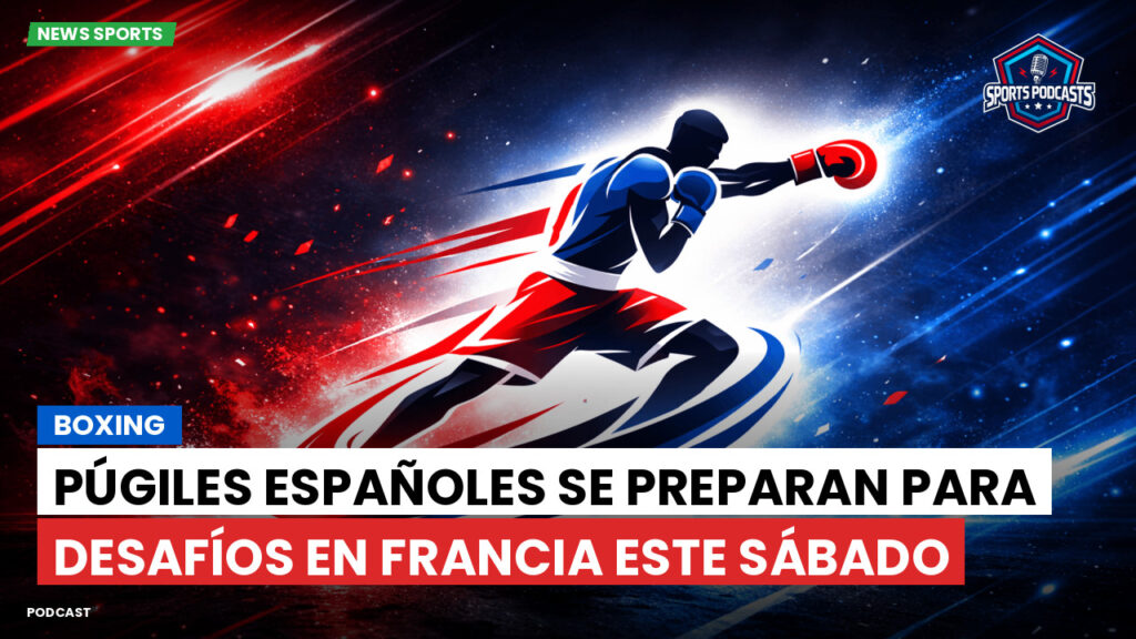 Boxe Podcast: Boxing : Púgiles españoles se preparan para desafíos en Francia este sábado
