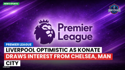 Premier League Podcast: Premier League : Liverpool optimistic as Konate draws interest from Chelsea, Man City
