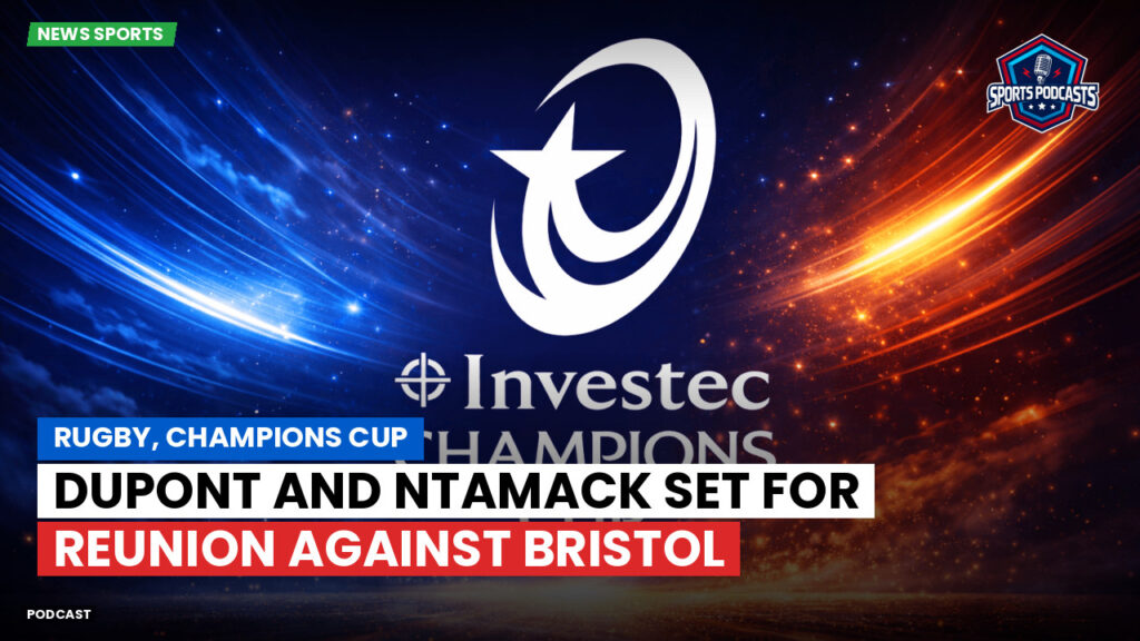 Champions Cup Podcast: Rugby, Champions Cup: Dupont and Ntamack Set for Reunion Against Bristol