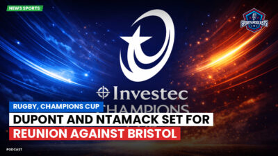 Champions Cup Podcast: Rugby, Champions Cup: Dupont and Ntamack Set for Reunion Against Bristol
