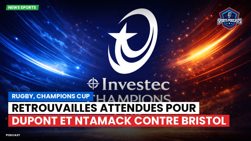 Champions Cup Podcast: Rugby, Champions Cup : Retrouvailles attendues pour Dupont et Ntamack contre Bristol
