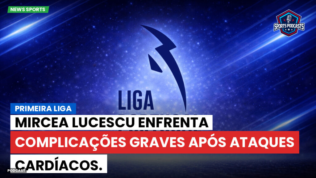 Primeira Liga Podcast: Mircea Lucescu enfrenta complicações graves após ataques cardíacos.