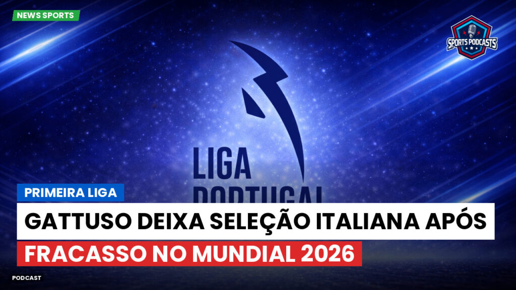 Primeira Liga Podcast: Primeira Liga : Gattuso deixa seleção italiana após fracasso no Mundial 2026