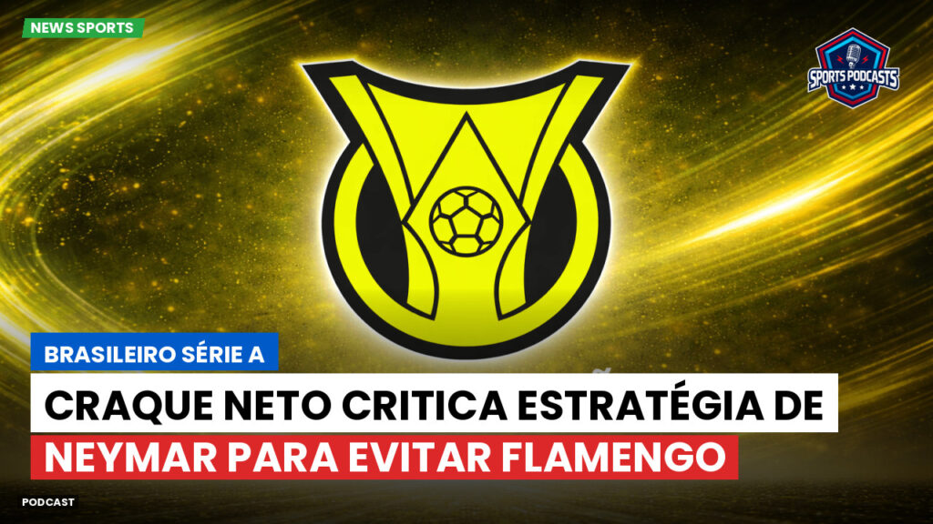 Brasileiro Serie A Podcast: Craque Neto critica estratégia de Neymar para evitar Flamengo