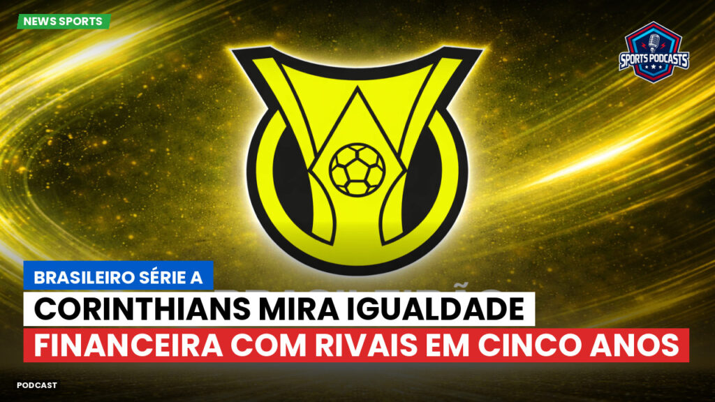 Brasileiro Serie A Podcast: Corinthians mira igualdade financeira com rivais em cinco anos