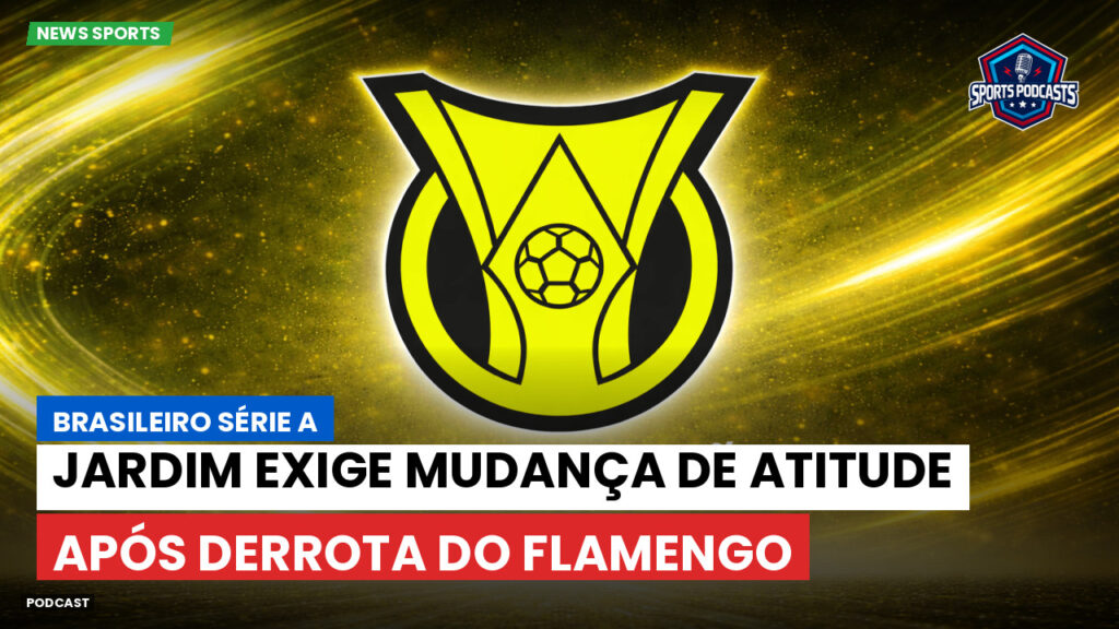 Brasileiro Serie A Podcast: Jardim exige mudança de atitude após derrota do Flamengo