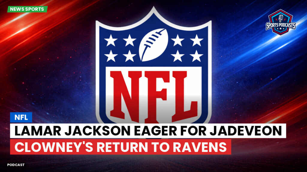 Nfl Podcast: NFL : Lamar Jackson Eager for Jadeveon Clowney's Return to Ravens