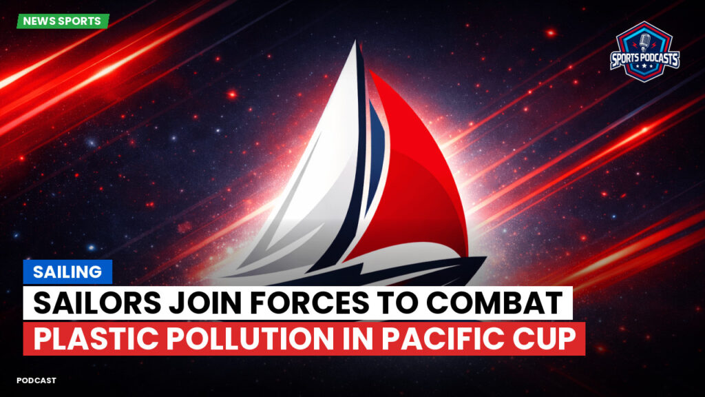 Sailing Podcast: Sailors Join Forces to Combat Plastic Pollution in Pacific Cup